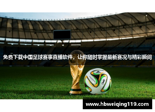 免费下载中国足球赛事直播软件，让你随时掌握最新赛况与精彩瞬间